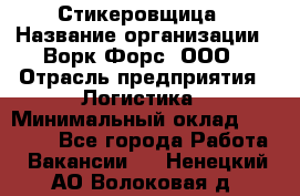 Стикеровщица › Название организации ­ Ворк Форс, ООО › Отрасль предприятия ­ Логистика › Минимальный оклад ­ 30 000 - Все города Работа » Вакансии   . Ненецкий АО,Волоковая д.